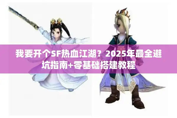 我要开个SF热血江湖？2025年最全避坑指南+零基础搭建教程