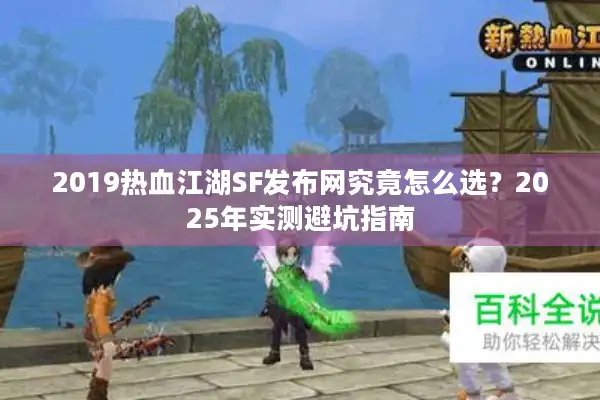 2019热血江湖SF发布网究竟怎么选?2025年实测避坑指南 2019热血江湖SF发布网究竟怎么选?2025年实测避坑指南