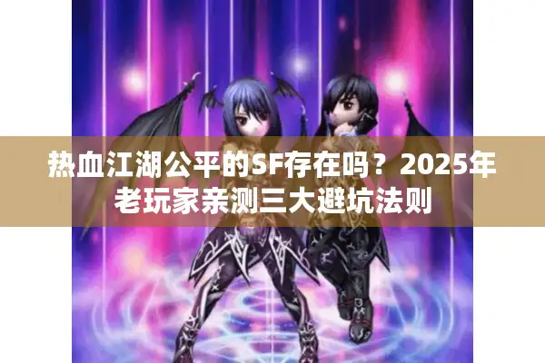 热血江湖公平的SF存在吗？2025年老玩家亲测三大避坑法则