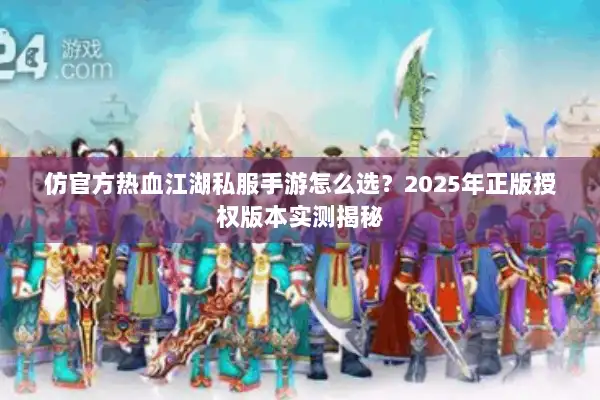 仿官方热血江湖私服手游怎么选?2025年正版授权版本实测揭秘 仿官方热血江湖私服手游怎么选?2025年正版授权版本实测揭秘