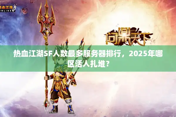 热血江湖SF人数最多服务器排行,2025年哪区活人扎堆? 热血江湖SF人数最多服务器排行,2025年哪区活人扎堆?