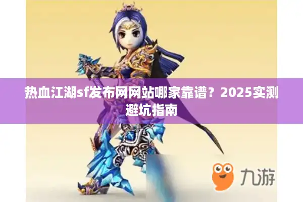 热血江湖sf发布网网站哪家靠谱？2025实测避坑指南