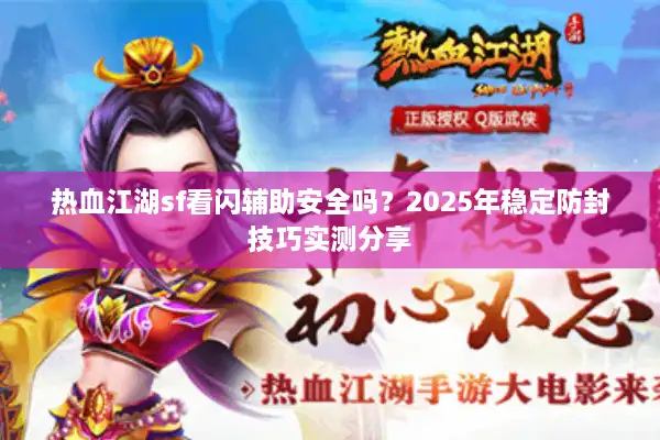 热血江湖sf看闪辅助安全吗?2025年稳定防封技巧实测分享 热血江湖sf看闪辅助安全吗?2025年稳定防封技巧实测分享