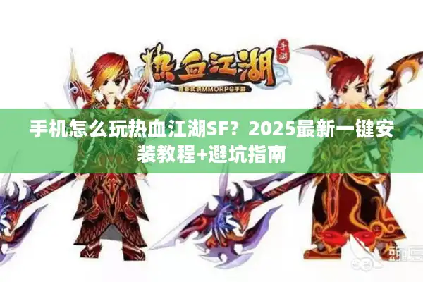 手机怎么玩热血江湖SF？2025最新一键安装教程+避坑指南