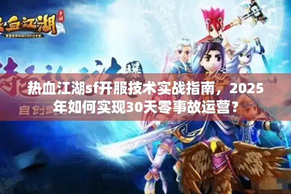 热血江湖sf开服技术实战指南,2025年如何实现30天零事故运营? 热血江湖sf开服技术实战指南,2025年如何实现30天零事故运营?