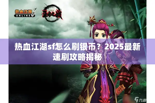 热血江湖sf怎么刷银币？2025最新速刷攻略揭秘