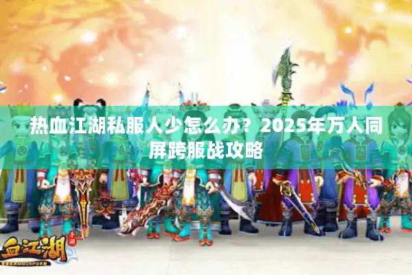 热血江湖私服人少怎么办？2025年万人同屏跨服战攻略