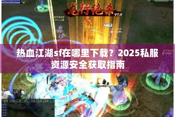热血江湖sf在哪里下载？2025私服资源安全获取指南