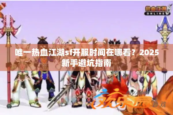 唯一热血江湖sf开服时间在哪看？2025新手避坑指南