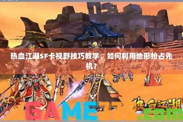热血江湖SF卡视野技巧教学,如何利用地形抢占先机? 热血江湖SF卡视野技巧教学,如何利用地形抢占先机?