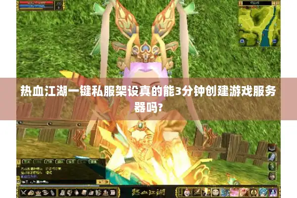 热血江湖一键私服架设真的能3分钟创建游戏服务器吗? 热血江湖一键私服架设真的能3分钟创建游戏服务器吗?