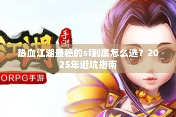 热血江湖最稳的sf到底怎么选？2025年避坑指南