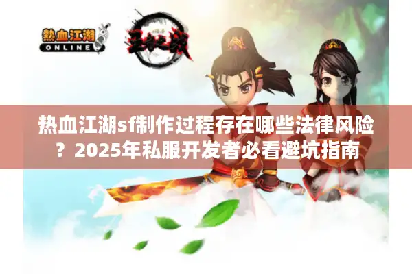 热血江湖sf制作过程存在哪些法律风险？2025年私服开发者必看避坑指南