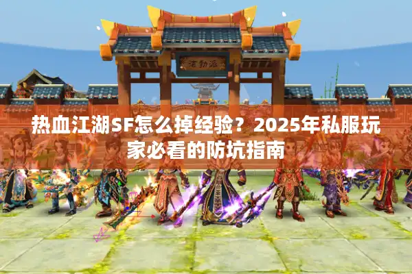热血江湖SF怎么掉经验？2025年私服玩家必看的防坑指南
