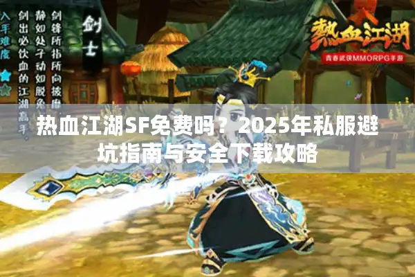 热血江湖SF免费吗？2025年私服避坑指南与安全下载攻略