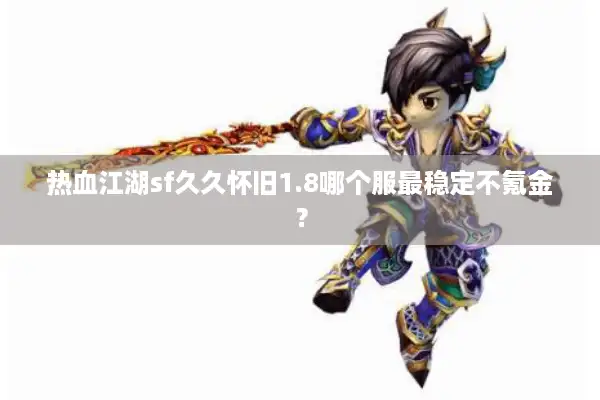 热血江湖sf久久怀旧1.8哪个服最稳定不氪金？