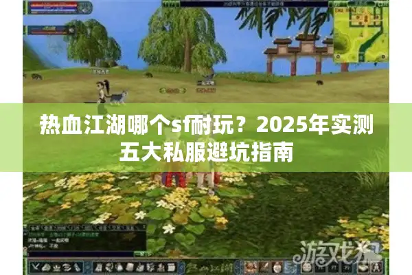 热血江湖哪个sf耐玩?2025年实测五大私服避坑指南 热血江湖哪个sf耐玩?2025年实测五大私服避坑指南