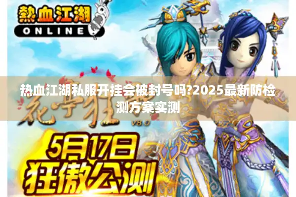 热血江湖私服开挂会被封号吗?2025最新防检测方案实测