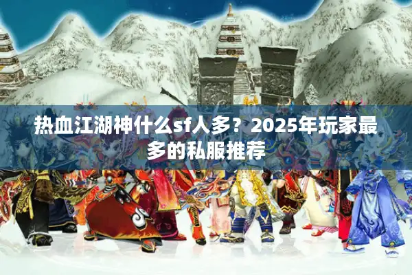 热血江湖神什么sf人多？2025年玩家最多的私服推荐