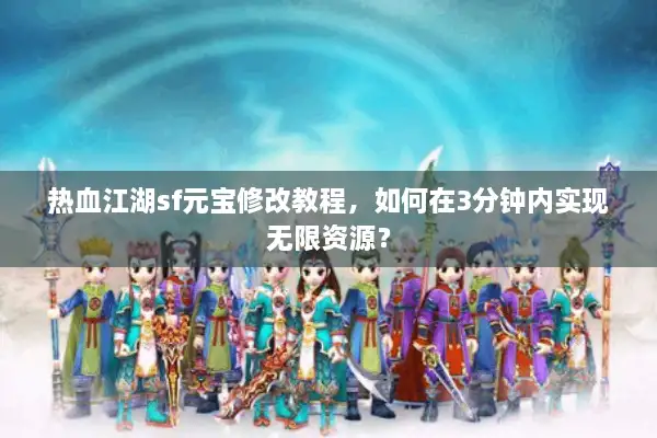 热血江湖sf元宝修改教程，如何在3分钟内实现无限资源？