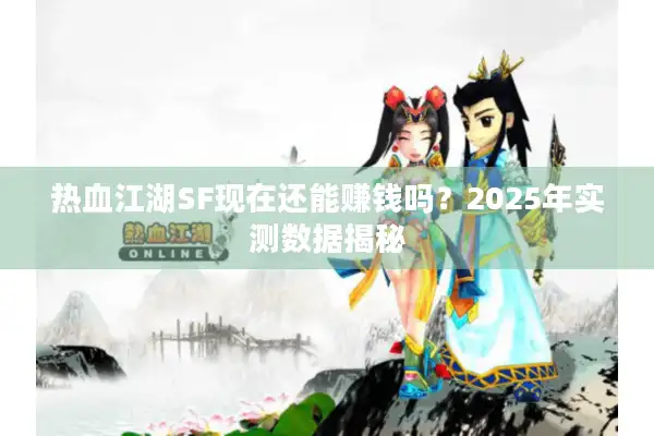 热血江湖SF现在还能赚钱吗？2025年实测数据揭秘