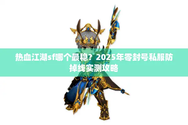 热血江湖sf哪个最稳?2025年零封号私服防掉线实测攻略 热血江湖sf哪个最稳?2025年零封号私服防掉线实测攻略