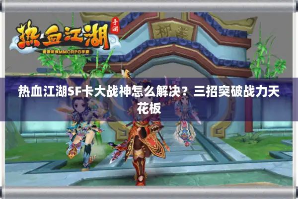 热血江湖SF卡大战神怎么解决？三招突破战力天花板