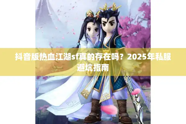 抖音版热血江湖sf真的存在吗?2025年私服避坑指南 抖音版热血江湖sf真的存在吗?2025年私服避坑指南
