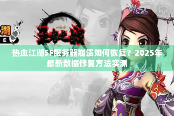 热血江湖SF服务器崩溃如何恢复？2025年最新数据修复方法实测
