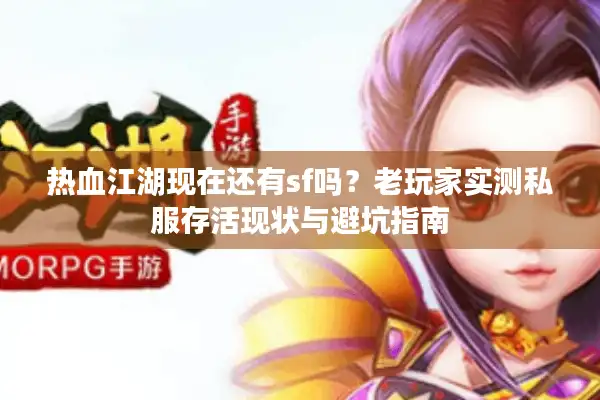 热血江湖现在还有sf吗？老玩家实测私服存活现状与避坑指南