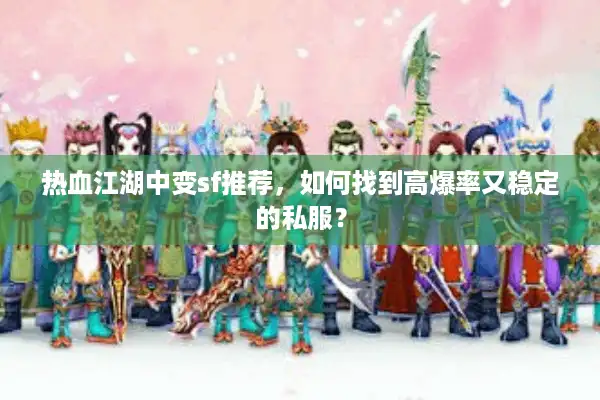 热血江湖中变sf推荐,如何找到高爆率又稳定的私服? 热血江湖中变sf推荐,如何找到高爆率又稳定的私服?