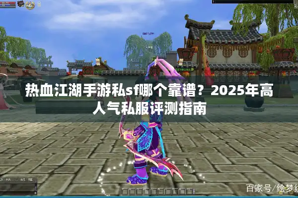 热血江湖手游私sf哪个靠谱？2025年高人气私服评测指南