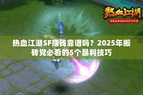 热血江湖SF赚钱靠谱吗?2025年搬砖党必看的5个暴利技巧 热血江湖SF赚钱靠谱吗?2025年搬砖党必看的5个暴利技巧