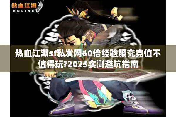 热血江湖sf私发网60倍经验服究竟值不值得玩?2025实测避坑指南