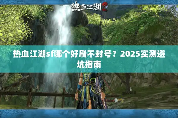热血江湖sf哪个好刷不封号？2025实测避坑指南