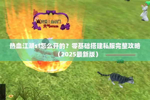热血江湖sf怎么开的？零基础搭建私服完整攻略（2025最新版）