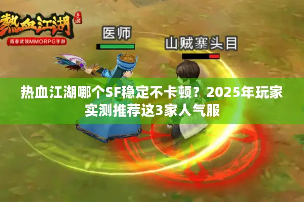 热血江湖哪个SF稳定不卡顿？2025年玩家实测推荐这3家人气服