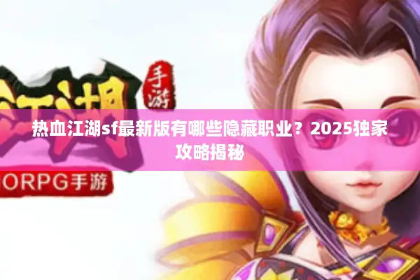 热血江湖sf最新版有哪些隐藏职业？2025独家攻略揭秘