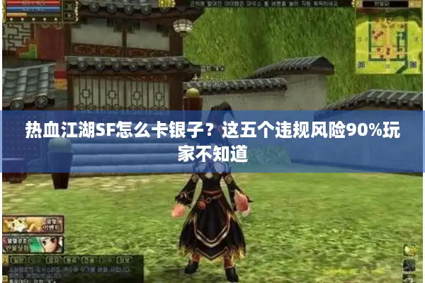 热血江湖SF怎么卡银子？这五个违规风险90%玩家不知道