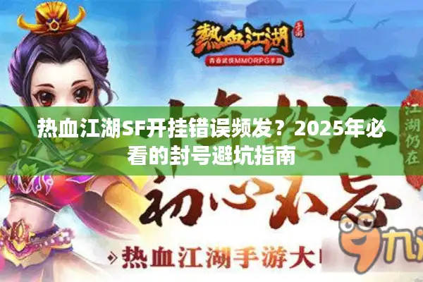 热血江湖SF开挂错误频发?2025年必看的封号避坑指南 热血江湖SF开挂错误频发?2025年必看的封号避坑指南