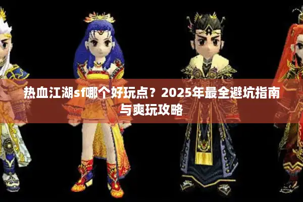 热血江湖sf哪个好玩点？2025年最全避坑指南与爽玩攻略