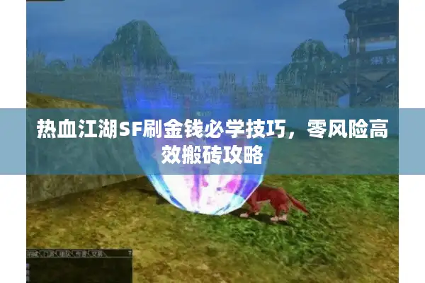 热血江湖SF刷金钱必学技巧，零风险高效搬砖攻略