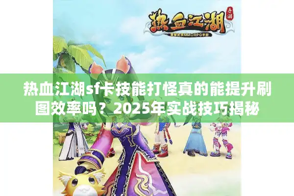 热血江湖sf卡技能打怪真的能提升刷图效率吗?2025年实战技巧揭秘 热血江湖sf卡技能打怪真的能提升刷图效率吗?2025年实战技巧揭秘