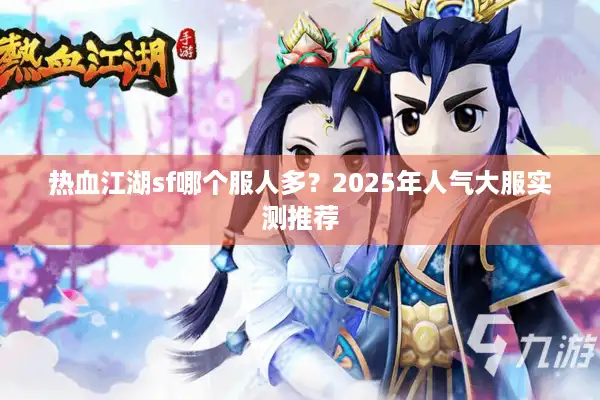 热血江湖sf哪个服人多？2025年人气大服实测推荐