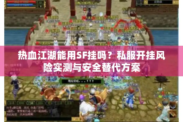 热血江湖能用SF挂吗?私服开挂风险实测与安全替代方案 热血江湖能用SF挂吗?私服开挂风险实测与安全替代方案