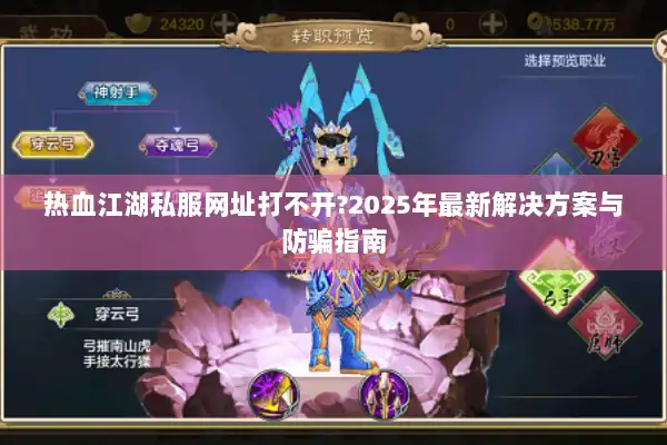 热血江湖私服网址打不开?2025年最新解决方案与防骗指南 热血江湖私服网址打不开?2025年最新解决方案与防骗指南
