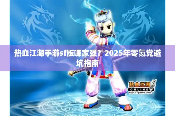 热血江湖手游sf版哪家强?2025年零氪党避坑指南 热血江湖手游sf版哪家强?2025年零氪党避坑指南