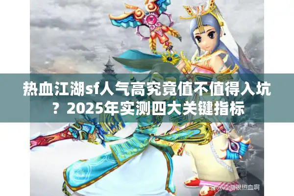 热血江湖sf人气高究竟值不值得入坑？2025年实测四大关键指标