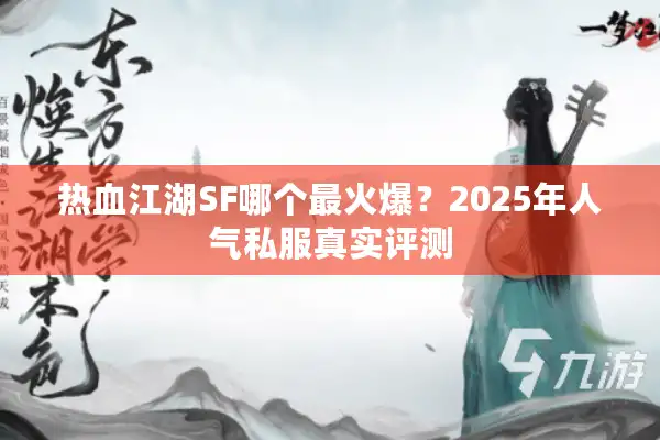 热血江湖SF哪个最火爆？2025年人气私服真实评测