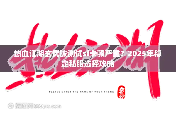 热血江湖玄武破测试sf卡顿严重？2025年稳定私服选择攻略